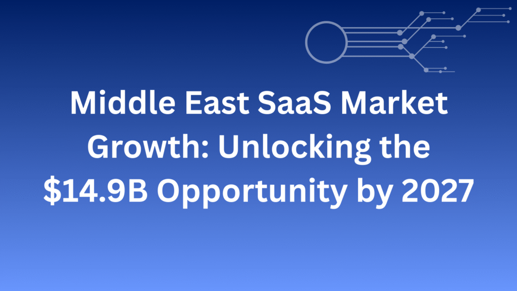 Middle East SaaS Market Growth: Unlocking the $14.9B Opportunity by 2027